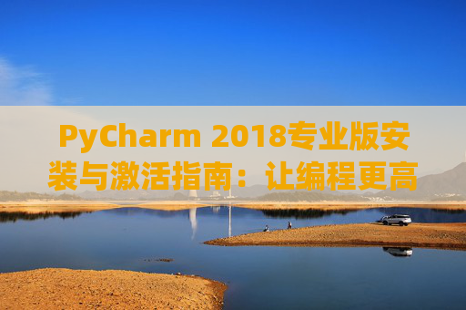 PyCharm 2018专业版安装与激活指南：让编程更高效